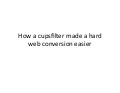 How a Cupsfilter Made a Hard Web Conversion Easier