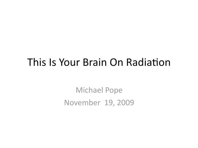 Nov 09 - Michael Pope - This Is Your Brain On Radiation