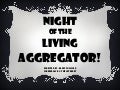Night Of The Living Aggregator