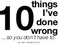 The 10 Mistakes I&rsquo;ve made...so you don&rsquo;t have to