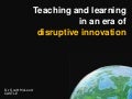 Teaching and learning in an era of disruptive innovation
