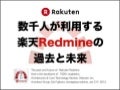 数千人が利用する楽天Redmineの過去と未来 - The past and future of  Rakuten Redmine that is the backbone of  1000+ engineers