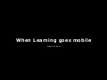 When Learning goes mobile