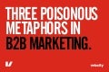 Three Poisonous B2B Marketing Metaphors 