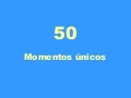 50 Momentos unicos