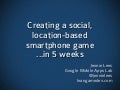 (Short version) Building a Mobile, Social, Location-Based Game in 5 Weeks