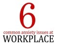 6 common anxiety issues at workplace