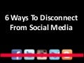 6 ways to disconnect from social media