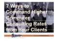 7 Ways to Command Higher Computer Consulting Rates from Your Clients (Slides)