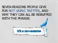 7 Reasons People Give For Not Using Twitter And Why They Can All Be Rebuffed With The Phrase: It&rsquo;s a Conversation