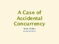 A Case of Accidental Concurrency