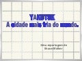 A cidade mais fria do mundo...