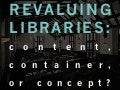 Revaluing Libraries: Content, Container, or Concept?