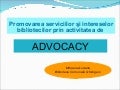 Promovarea serviciilor şi intereselor bibliotecilor prin activitatea de advocacy