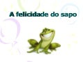 A felicidade do sapo