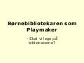 Børnebibliotekaren som Playmaker