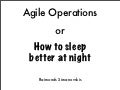 Agile Operations or How to sleep better at night