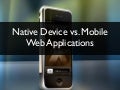 Native Device vs. Mobile Web Applications