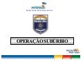 ApresentaçãO Final OperaçãO SubúRbio
