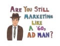 Are You Marketing Like a '60s Ad Man? [Illustrated Slide Show]