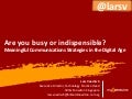Are you busy or indispensible? Meaningful communications strategies in the digital age