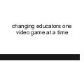 Revised version of TEDxYouth@Singapore talk: Changing educators one video game at a time