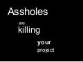 Assholes are killing your project