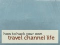 How to hack your own travel channel life