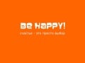 Be happy! Счастье - это просто выбор.