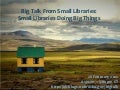 Big Talk From Small Libraries introductory presentation