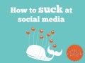 How to suck at social media, 7 essential tips