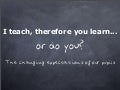 I teach, therefore you learn... or do you?
