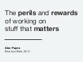 The perils and rewards of working on stuff that matters