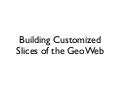Building Customized Slices Of The Geo Web