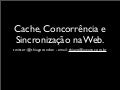Cache, Concorrência e Sincronização.