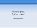 Plone is great... Python is too!