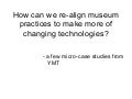 How can we re-align museum practices to make more of changing technologies? YMT