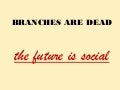 Branches are dead, the future is social
