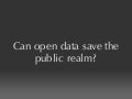 Can Open Data Save The Public Realm