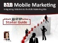 B2B Mobile Marketing:10-Step Starter Guide for Integrating Mobile Into The B2B Marketing Mix.