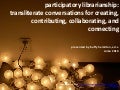 Participatory Librarianship:   Transliterate Conversations for Creating, Contributing, Collaborating, and Connecting  