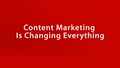 Content Marketing is Changing Everything