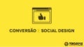 Conversão e Social Design - TDC