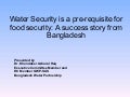 Water Security is a pre-requisite for food security: A sucess story from Bangladesh -Workshop 1 - CP meeting Day 1