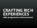 Crafting Rich Experiences with Progressive Enhancement [WebVisions 2011]