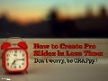 How to create pro slides in less time:  don't worry, be crappy!