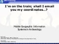 I’m on the train; shall I email you my coordinates…? Mobile Geographic Information Systems in Archaeology