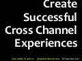 Create Successful Cross Channel Experiences - IA Summit 2011