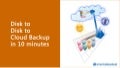 Disk to Disk to Cloud Backup in 10 Minutes