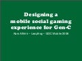 Designing a mobile social gaming experience for Gen-C @ GDC Mobile 2008